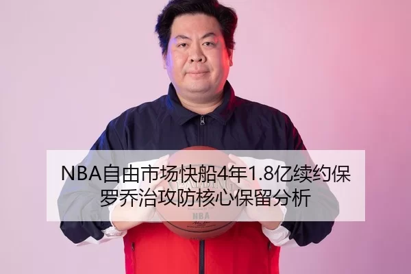 NBA自由市场快船4年1.8亿续约保罗乔治攻防核心保留分析